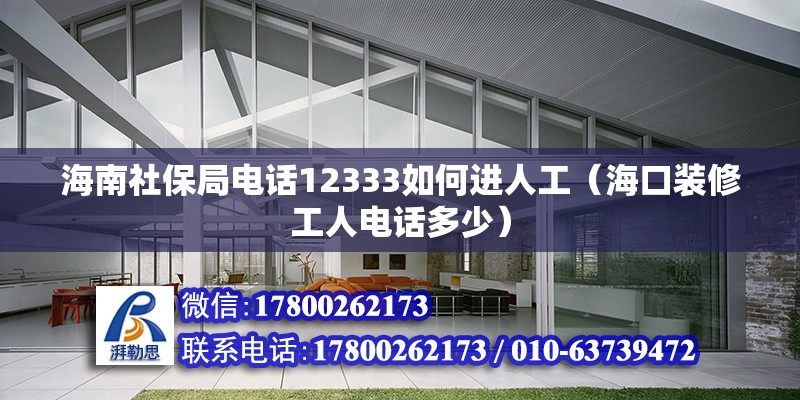 海南社保局電話12333如何進(jìn)人工（海口裝修工人電話多少） 北京鋼結(jié)構(gòu)設(shè)計(jì)