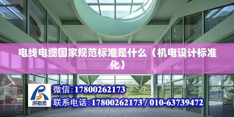 電線電纜國家規(guī)范標準是什么（機電設(shè)計標準化） 北京鋼結(jié)構(gòu)設(shè)計