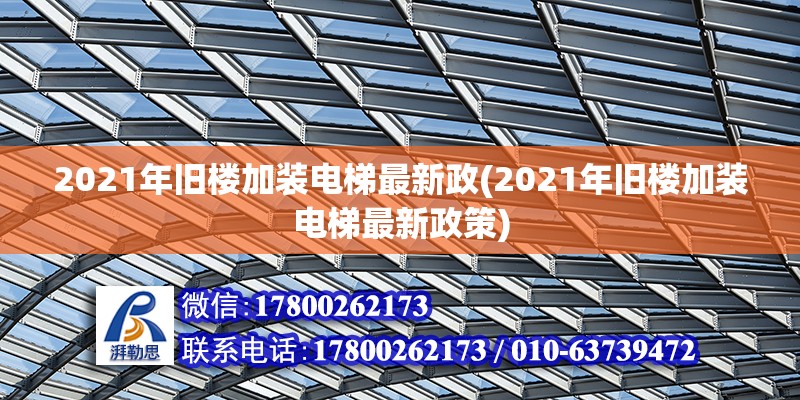 2021年舊樓加裝電梯最新政(2021年舊樓加裝電梯最新政策)