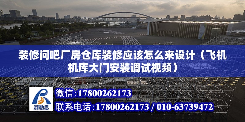 裝修問吧廠房倉庫裝修應該怎么來設計（飛機機庫大門安裝調試視頻）