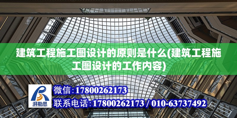 建筑工程施工圖設計的原則是什么(建筑工程施工圖設計的工作內(nèi)容)