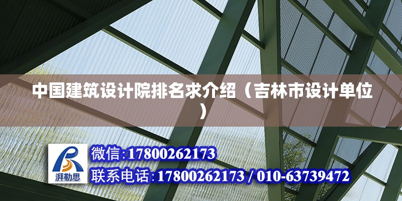 中國建筑設(shè)計(jì)院排名求介紹（吉林市設(shè)計(jì)單位）