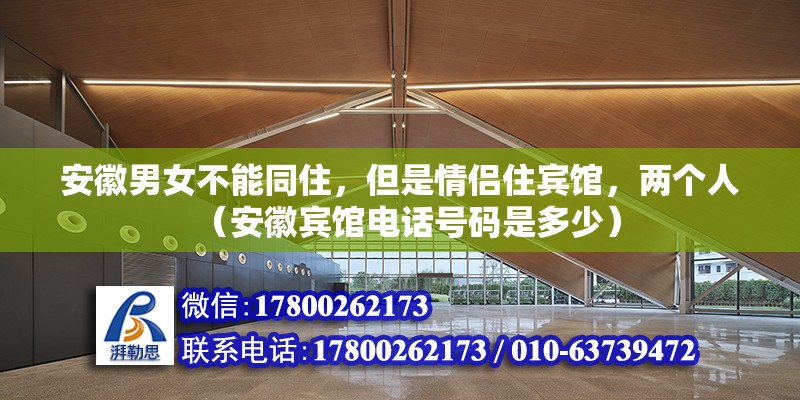 安徽男女不能同住，但是情侶住賓館，兩個人（安徽賓館電話號碼是多少） 北京鋼結構設計