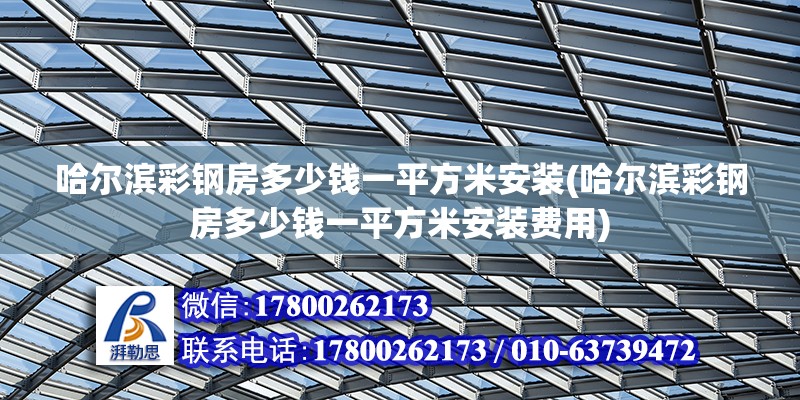 哈爾濱彩鋼房多少錢(qián)一平方米安裝(哈爾濱彩鋼房多少錢(qián)一平方米安裝費(fèi)用) 鋼結(jié)構(gòu)異形設(shè)計(jì)