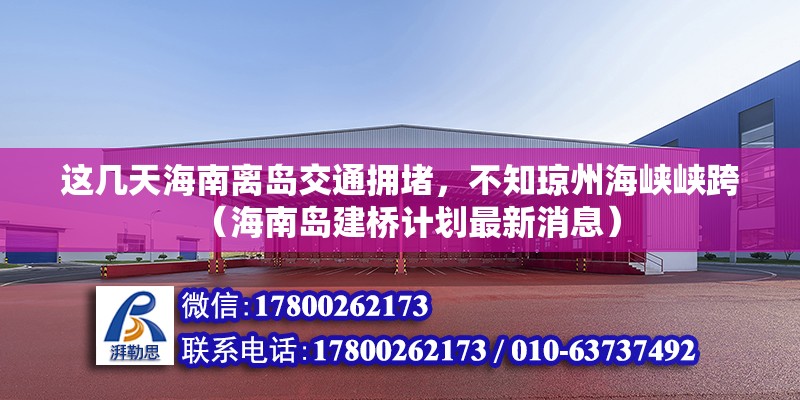 這幾天海南離島交通擁堵，不知瓊州海峽峽跨（海南島建橋計(jì)劃最新消息）