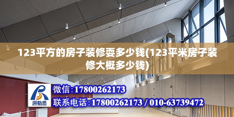 123平方的房子裝修耍多少錢(123平米房子裝修大概多少錢) 鋼結構網(wǎng)架施工