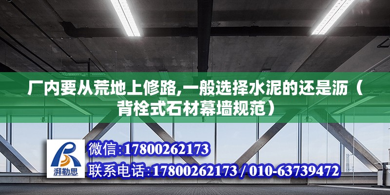 廠內(nèi)要從荒地上修路,一般選擇水泥的還是瀝（背栓式石材幕墻規(guī)范） 北京鋼結構設計