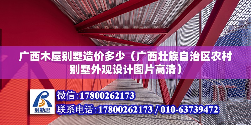 廣西木屋別墅造價多少（廣西壯族自治區(qū)農(nóng)村別墅外觀設計圖片高清） 北京鋼結構設計