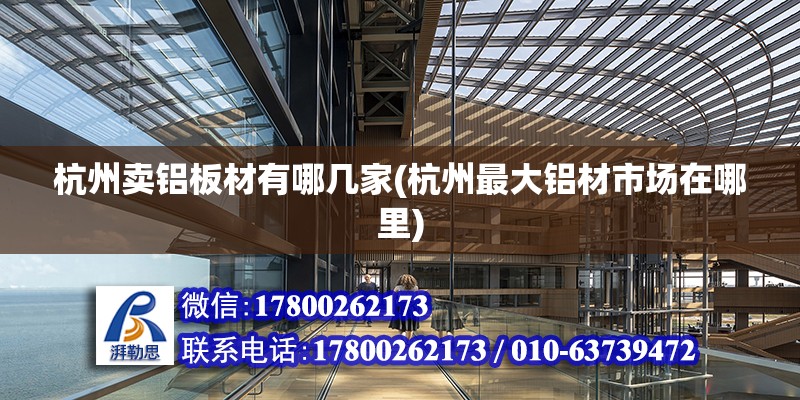 杭州賣鋁板材有哪幾家(杭州最大鋁材市場在哪里) 結(jié)構(gòu)工業(yè)鋼結(jié)構(gòu)設(shè)計