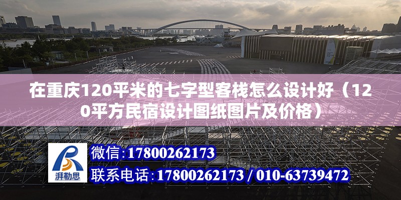 在重慶120平米的七字型客棧怎么設(shè)計(jì)好（120平方民宿設(shè)計(jì)圖紙圖片及價(jià)格）