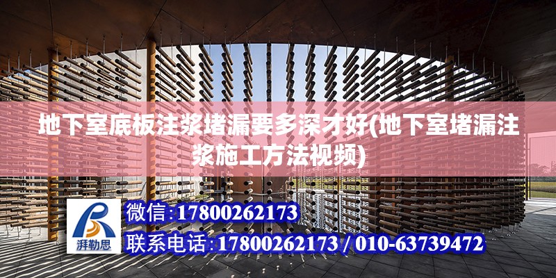 地下室底板注漿堵漏要多深才好(地下室堵漏注漿施工方法視頻) 裝飾幕墻施工