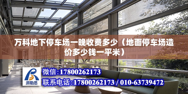 萬科地下停車場一晚收費多少（地面停車場造價多少錢一平米） 北京鋼結(jié)構(gòu)設(shè)計