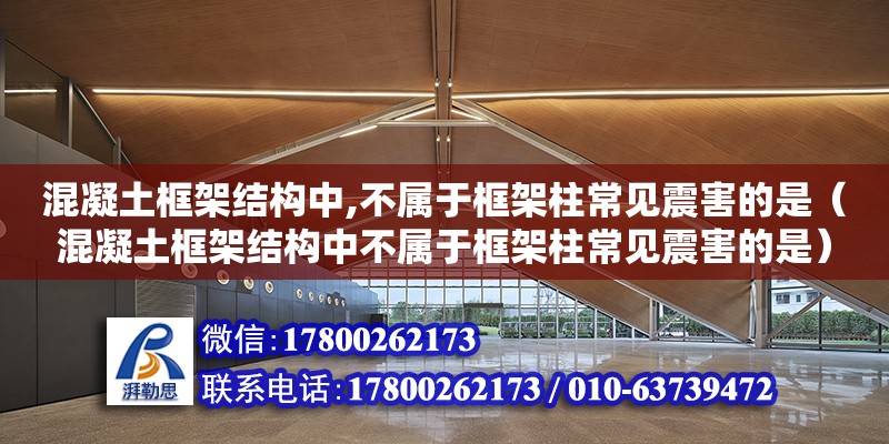 混凝土框架結(jié)構(gòu)中,不屬于框架柱常見震害的是（混凝土框架結(jié)構(gòu)中不屬于框架柱常見震害的是） 鋼結(jié)構(gòu)網(wǎng)架設(shè)計(jì)