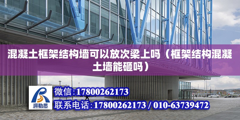 混凝土框架結(jié)構(gòu)墻可以放次梁上嗎（框架結(jié)構(gòu)混凝土墻能砸嗎） 北京加固設(shè)計(jì)（加固設(shè)計(jì)公司）