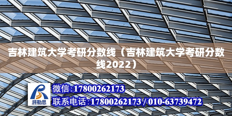 吉林建筑大學(xué)考研分?jǐn)?shù)線（吉林建筑大學(xué)考研分?jǐn)?shù)線2022） 鋼結(jié)構(gòu)網(wǎng)架設(shè)計(jì)