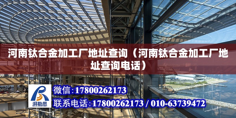 河南鈦合金加工廠地址查詢（河南鈦合金加工廠地址查詢電話）