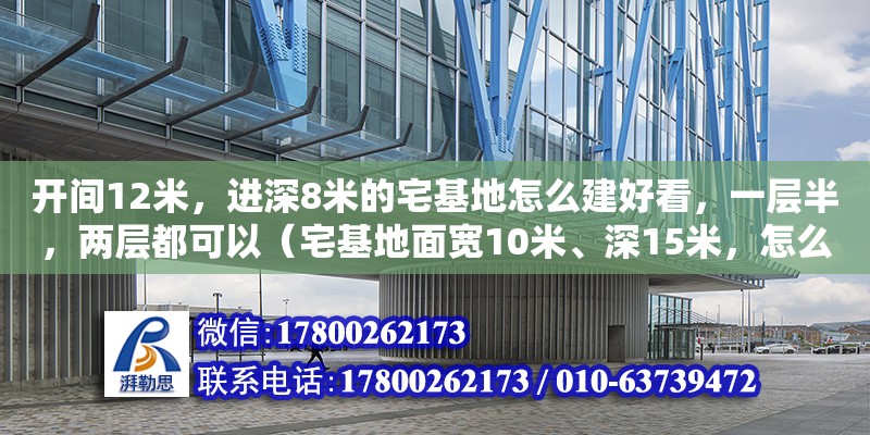 開(kāi)間12米，進(jìn)深8米的宅基地怎么建好看，一層半，兩層都可以（宅基地面寬10米、深15米，怎么設(shè)計(jì)別墅呢）