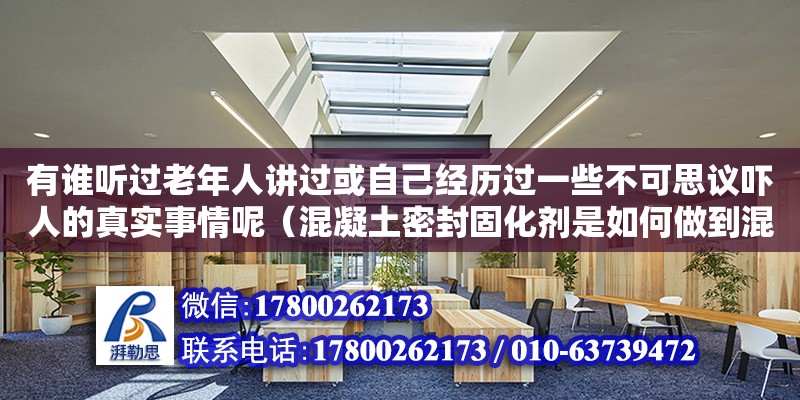 有誰聽過老年人講過或自己經(jīng)歷過一些不可思議嚇人的真實(shí)事情呢（混凝土密封固化劑是如何做到混凝土地面無塵不起砂的）