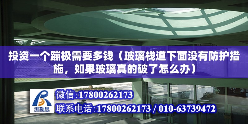 投資一個蹦極需要多錢（玻璃棧道下面沒有防護措施，如果玻璃真的破了怎么辦）