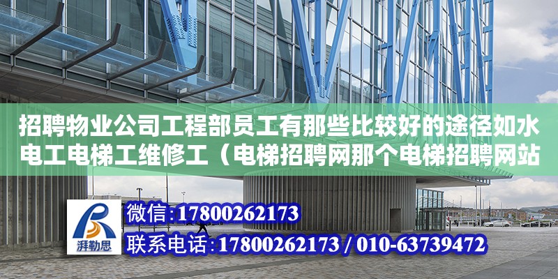 招聘物業(yè)公司工程部員工有那些比較好的途徑如水電工電梯工維修工（電梯招聘網(wǎng)那個(gè)電梯招聘網(wǎng)站用）