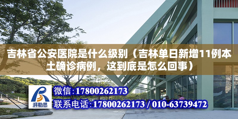 吉林省公安醫(yī)院是什么級別（吉林單日新增11例本土確診病例，這到底是怎么回事）