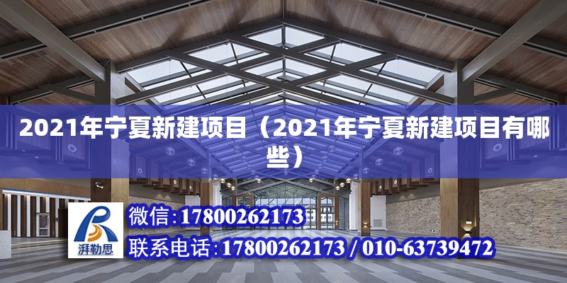 2021年寧夏新建項(xiàng)目（2021年寧夏新建項(xiàng)目有哪些） 北京加固設(shè)計(jì)（加固設(shè)計(jì)公司）