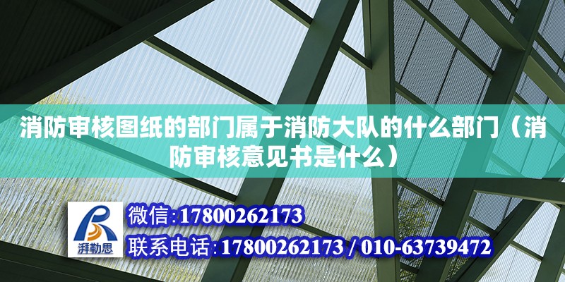 消防審核圖紙的部門屬于消防大隊(duì)的什么部門（消防審核意見書是什么） 鋼結(jié)構(gòu)網(wǎng)架設(shè)計(jì)