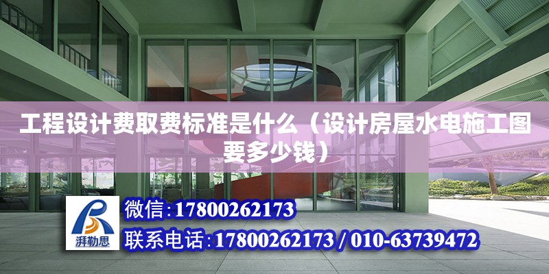 工程設計費取費標準是什么（設計房屋水電施工圖要多少錢） 鋼結構網(wǎng)架設計