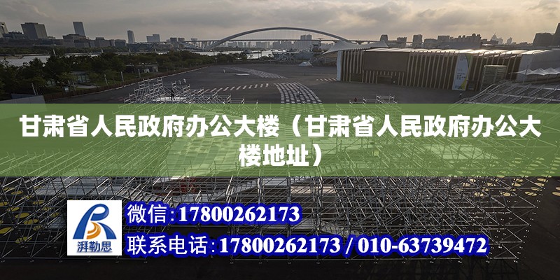 甘肅省人民政府辦公大樓（甘肅省人民政府辦公大樓地址）