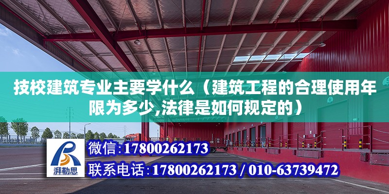 技校建筑專業(yè)主要學(xué)什么（建筑工程的合理使用年限為多少,法律是如何規(guī)定的） 鋼結(jié)構(gòu)網(wǎng)架設(shè)計(jì)