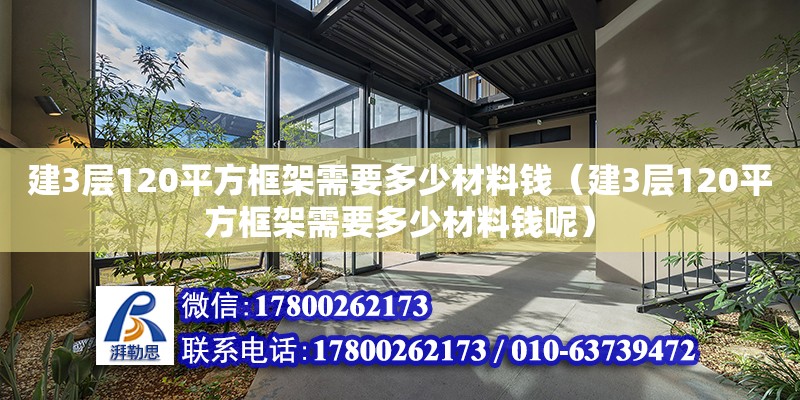 建3層120平方框架需要多少材料錢（建3層120平方框架需要多少材料錢呢） 鋼結(jié)構(gòu)網(wǎng)架設(shè)計