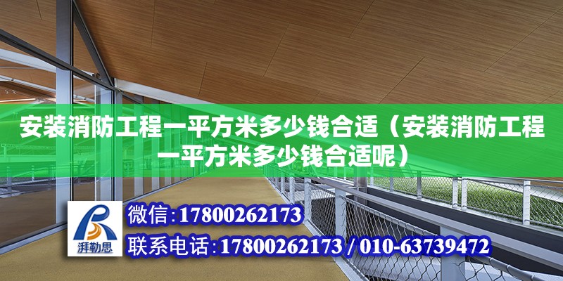 安裝消防工程一平方米多少錢合適（安裝消防工程一平方米多少錢合適呢） 北京加固設(shè)計（加固設(shè)計公司）