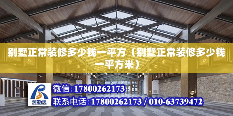 別墅正常裝修多少錢一平方（別墅正常裝修多少錢一平方米） 北京加固設(shè)計（加固設(shè)計公司）