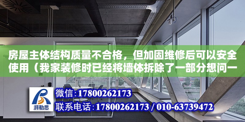 房屋主體結(jié)構質(zhì)量不合格，但加固維修后可以安全使用（我家裝修時已經(jīng)將墻體拆除了一部分想問一下能否有設計院給出墻體加固方案后再找房屋安全鑒定部門出鑒定報告的解決方案） 鋼結(jié)構網(wǎng)架設計