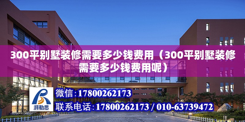 300平別墅裝修需要多少錢費(fèi)用（300平別墅裝修需要多少錢費(fèi)用呢） 鋼結(jié)構(gòu)網(wǎng)架設(shè)計(jì)