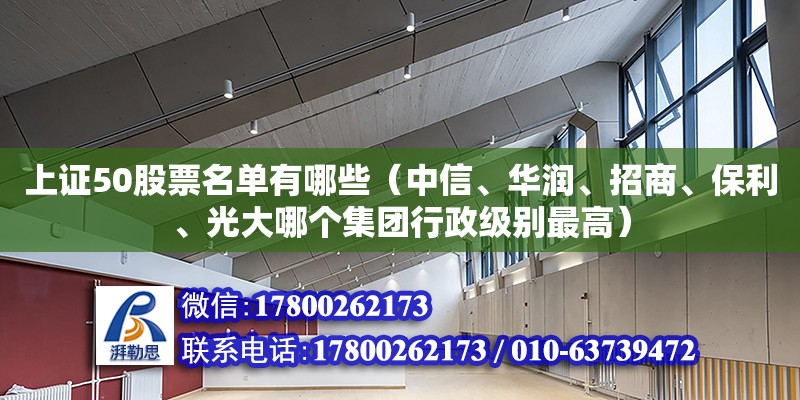 上證50股票名單有哪些（中信、華潤(rùn)、招商、保利、光大哪個(gè)集團(tuán)行政級(jí)別最高） 鋼結(jié)構(gòu)網(wǎng)架設(shè)計(jì)