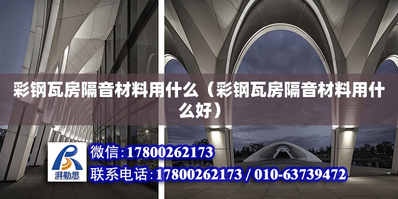 彩鋼瓦房隔音材料用什么（彩鋼瓦房隔音材料用什么好） 鋼結(jié)構(gòu)網(wǎng)架設(shè)計(jì)