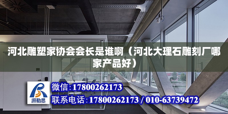 河北雕塑家協(xié)會會長是誰?。ê颖贝罄硎窨虖S哪家產(chǎn)品好）