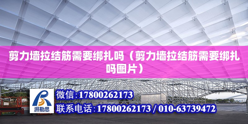 剪力墻拉結(jié)筋需要綁扎嗎（剪力墻拉結(jié)筋需要綁扎嗎圖片） 鋼結(jié)構(gòu)網(wǎng)架設(shè)計(jì)