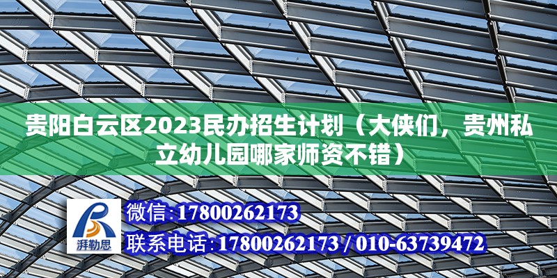 貴陽白云區(qū)2023民辦招生計劃（大俠們，貴州私立幼兒園哪家?guī)熧Y不錯） 鋼結構網架設計