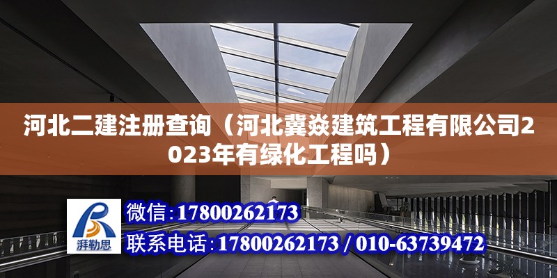 河北二建注冊查詢（河北冀焱建筑工程有限公司2023年有綠化工程嗎）