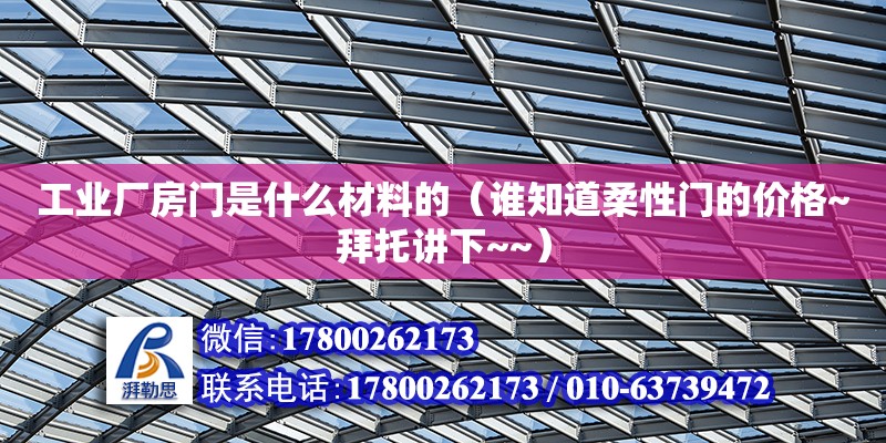 工業(yè)廠房門是什么材料的（誰知道柔性門的價(jià)格~拜托講下~~） 鋼結(jié)構(gòu)網(wǎng)架設(shè)計(jì)