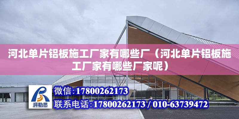 河北單片鋁板施工廠家有哪些廠（河北單片鋁板施工廠家有哪些廠家呢） 北京加固設計（加固設計公司）