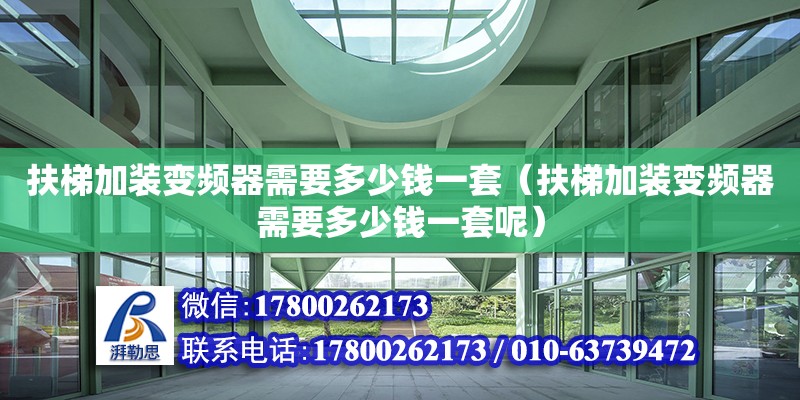 扶梯加裝變頻器需要多少錢(qián)一套（扶梯加裝變頻器需要多少錢(qián)一套呢） 北京加固設(shè)計(jì)（加固設(shè)計(jì)公司）