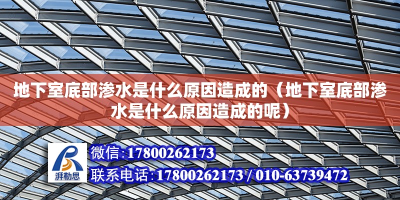 地下室底部滲水是什么原因造成的（地下室底部滲水是什么原因造成的呢）