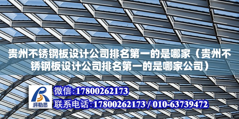 貴州不銹鋼板設(shè)計(jì)公司排名第一的是哪家（貴州不銹鋼板設(shè)計(jì)公司排名第一的是哪家公司）