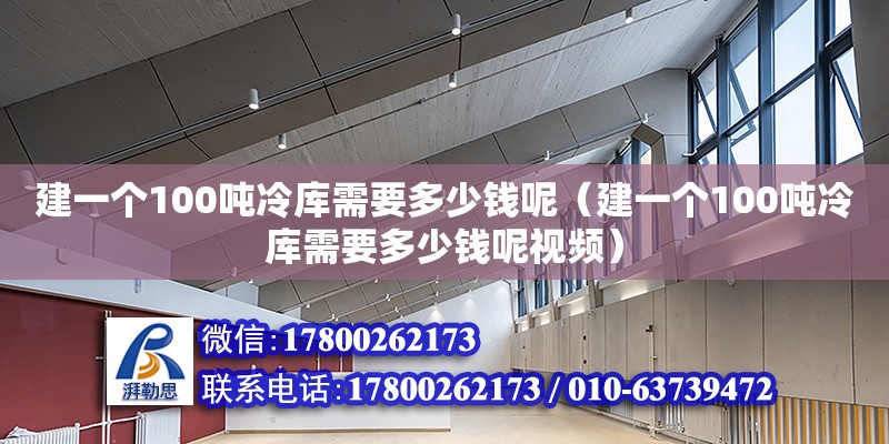 建一個(gè)100噸冷庫(kù)需要多少錢呢（建一個(gè)100噸冷庫(kù)需要多少錢呢視頻） 鋼結(jié)構(gòu)網(wǎng)架設(shè)計(jì)