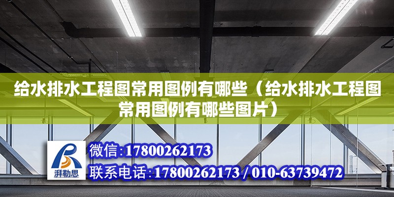 給水排水工程圖常用圖例有哪些（給水排水工程圖常用圖例有哪些圖片） 鋼結(jié)構(gòu)網(wǎng)架設(shè)計