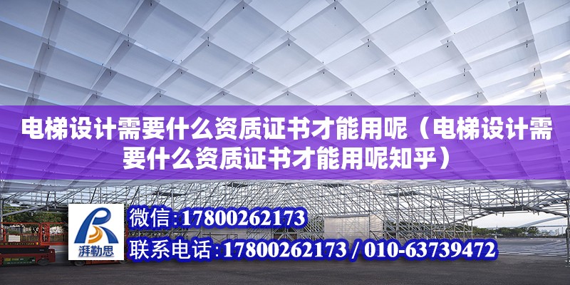 電梯設(shè)計(jì)需要什么資質(zhì)證書才能用呢（電梯設(shè)計(jì)需要什么資質(zhì)證書才能用呢知乎）