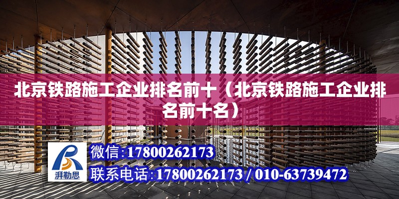 北京鐵路施工企業(yè)排名前十（北京鐵路施工企業(yè)排名前十名） 北京加固設(shè)計(jì)（加固設(shè)計(jì)公司）